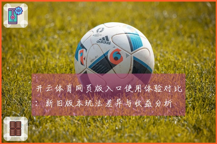 开云体育网页版入口使用体验对比：新旧版本玩法差异与收益分析