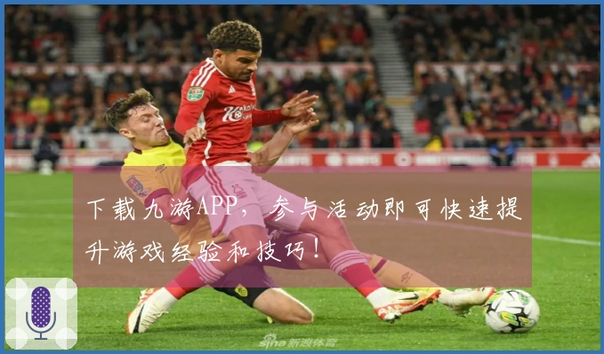 下载九游APP，参与活动即可快速提升游戏经验和技巧！