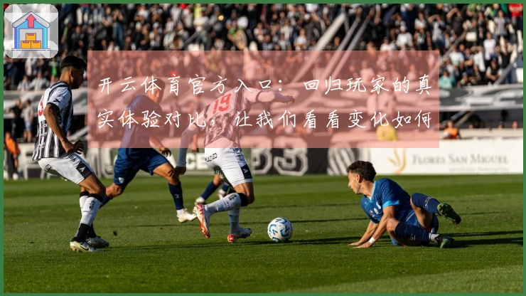 开云体育官方入口:回归玩家的真实体验对比,让我们看看变化如何影响游戏乐趣