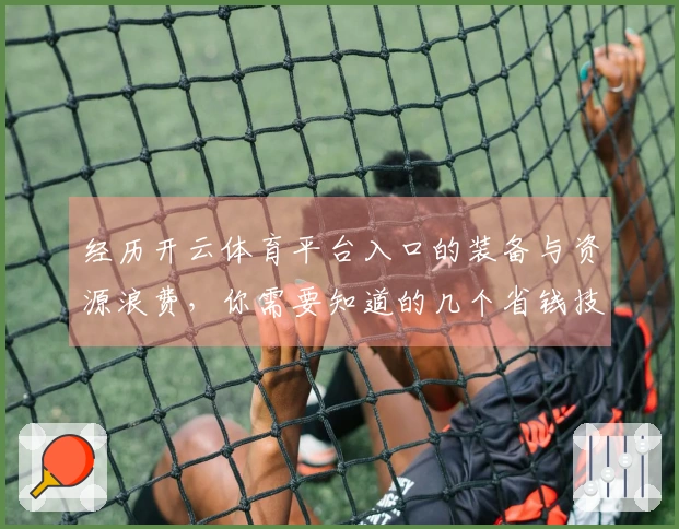 经历开云体育平台入口的装备与资源浪费，你需要知道的几个省钱技巧