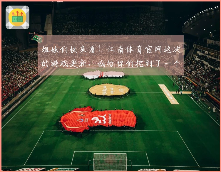 姐妹们快来看！江南体育官网这次的游戏更新，我给你们挖到了一个超绝的隐藏玩法！