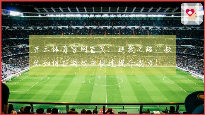 开云体育官网首页：逆袭之路，教你如何在游戏中快速提升战力！