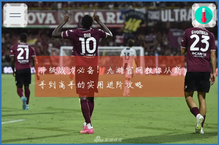 升级战力必备！九游官网教你从新手到高手的实用进阶攻略