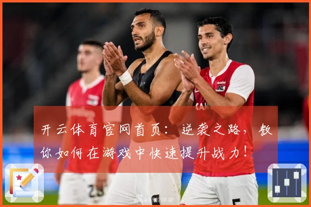 开云体育官网首页：逆袭之路，教你如何在游戏中快速提升战力！